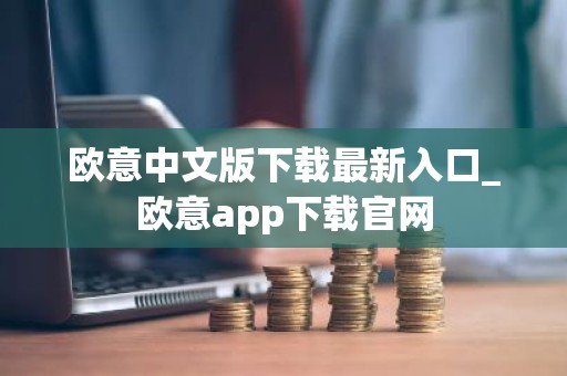 欧意中文版下载最新入口_欧意app下载官网