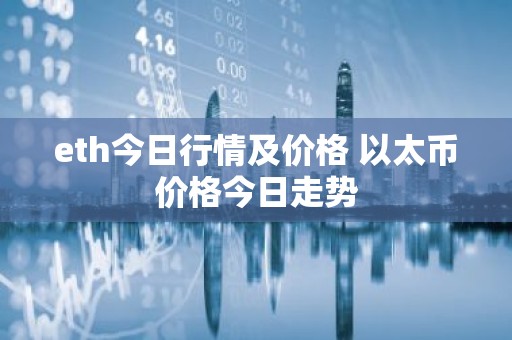 eth今日行情及价格 以太币价格今日走势