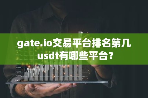 gate.io交易平台排名第几 usdt有哪些平台？
