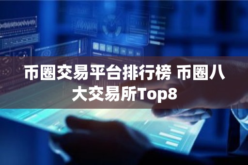 币圈交易平台排行榜 币圈八大交易所Top8