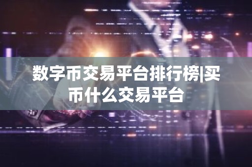 数字币交易平台排行榜|买币什么交易平台