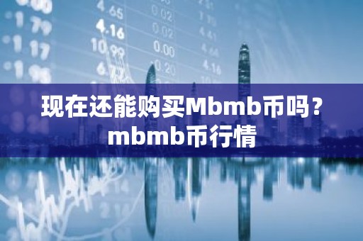 现在还能购买Mbmb币吗？mbmb币行情