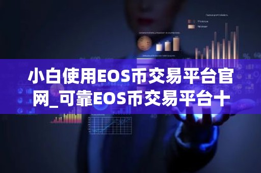 小白使用EOS币交易平台官网_可靠EOS币交易平台十大盘点