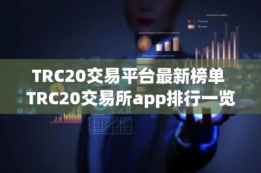 TRC20交易平台最新榜单 TRC20交易所app排行一览