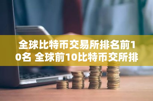 全球比特币交易所排名前10名 全球前10比特币交所排名