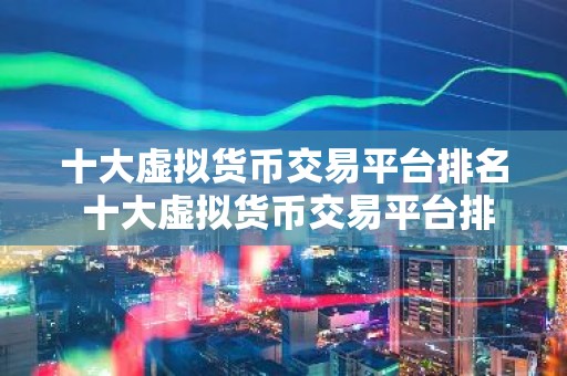 十大虚拟货币交易平台排名 十大虚拟货币交易平台排名