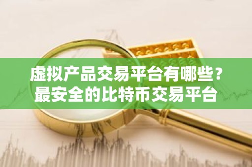 虚拟产品交易平台有哪些？最安全的比特币交易平台