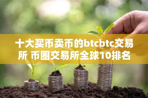 十大买币卖币的btcbtc交易所 币圈交易所全球10排名