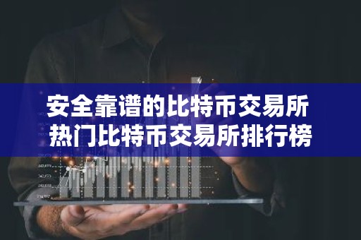 安全靠谱的比特币交易所 热门比特币交易所排行榜
