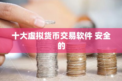 十大虚拟货币交易软件 安全的