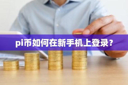 pi币如何在新手机上登录？