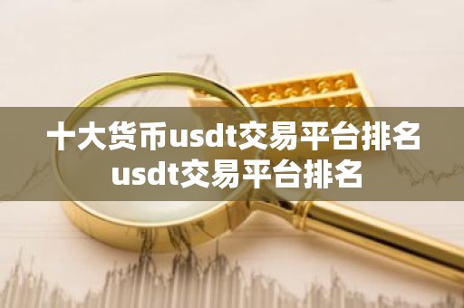 十大货币usdt交易平台排名 usdt交易平台排名