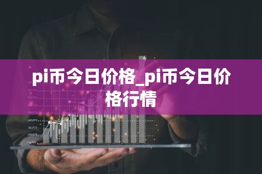 pi币今日价格_pi币今日价格行情