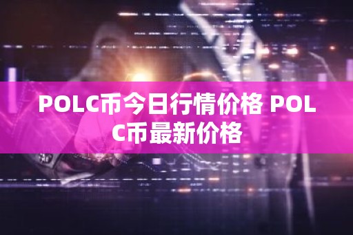 POLC币今日行情价格 POLC币最新价格