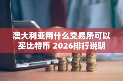 澳大利亚用什么交易所可以买比特币 2026排行说明