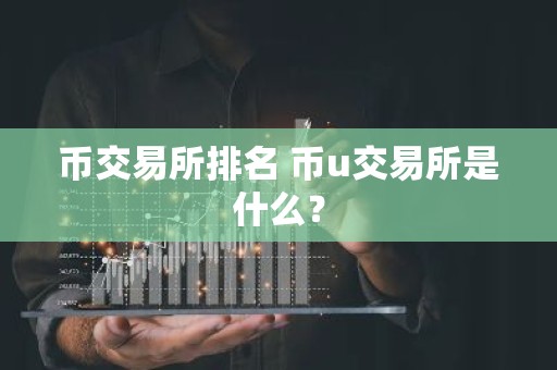 币交易所排名 币u交易所是什么？