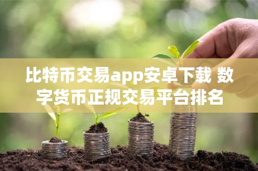 比特币交易app安卓下载 数字货币正规交易平台排名