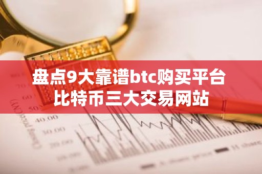 盘点9大靠谱btc购买平台 比特币三大交易网站