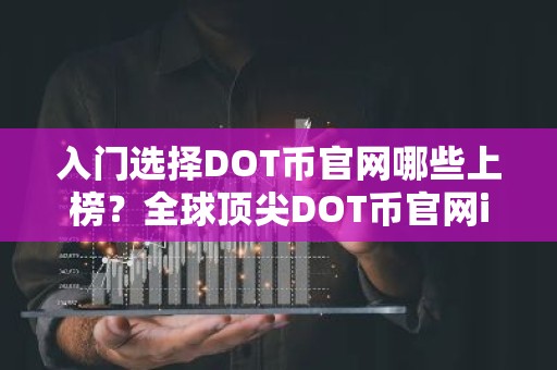 入门选择DOT币官网哪些上榜？全球顶尖DOT币官网iOS排行榜