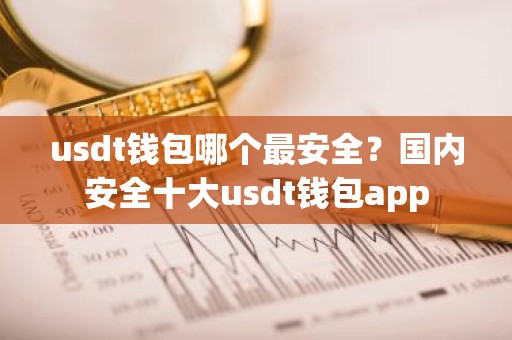 usdt钱包哪个最安全？国内安全十大usdt钱包app