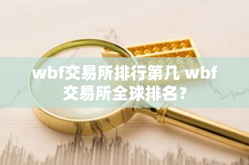 wbf交易所排行第几 wbf交易所全球排名？