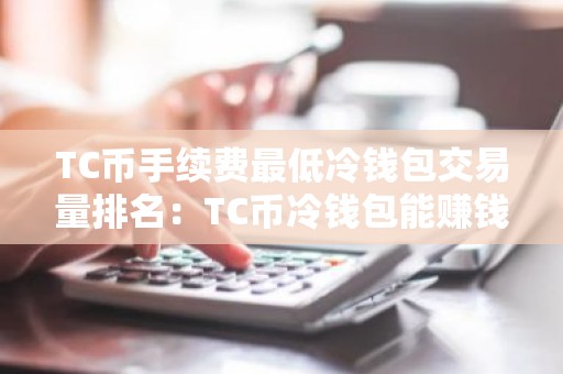 TC币手续费最低冷钱包交易量排名：TC币冷钱包能赚钱十大盘点