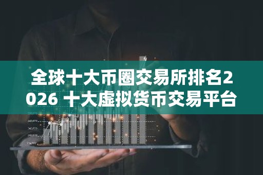 全球十大币圈交易所排名2026 十大虚拟货币交易平台排行!
