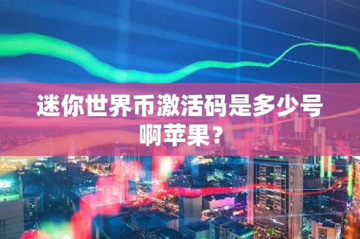 迷你世界币激活码是多少号啊苹果？