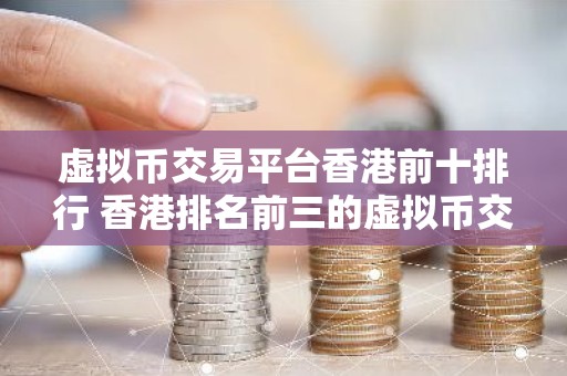 虚拟币交易平台香港前十排行 香港排名前三的虚拟币交易所