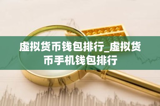 虚拟货币钱包排行_虚拟货币手机钱包排行
