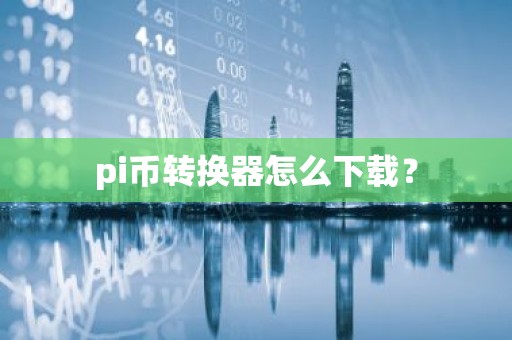 pi币转换器怎么下载？