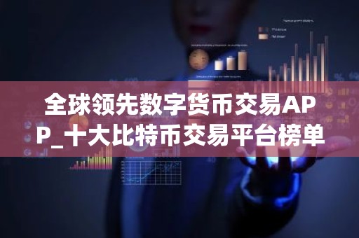 全球领先数字货币交易APP_十大比特币交易平台榜单