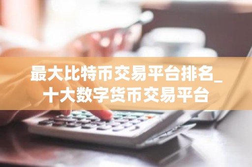最大比特币交易平台排名_十大数字货币交易平台