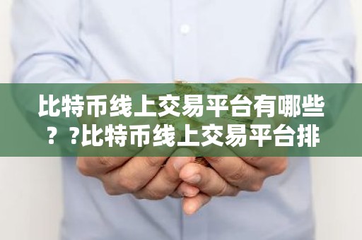 比特币线上交易平台有哪些？?比特币线上交易平台排行榜前十