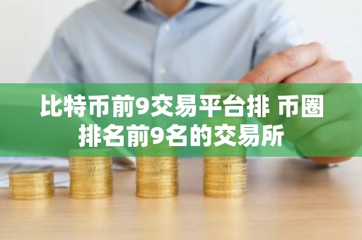 比特币前9交易平台排 币圈排名前9名的交易所
