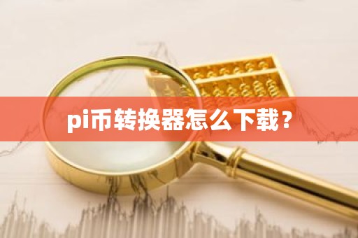 pi币转换器怎么下载？