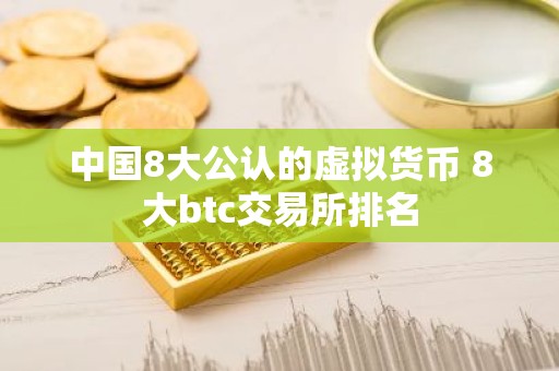 中国8大公认的虚拟货币 8大btc交易所排名