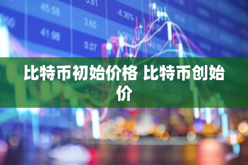 比特币初始价格 比特币创始价