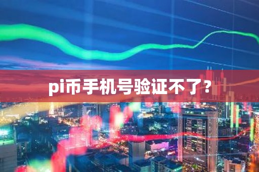 pi币手机号验证不了？