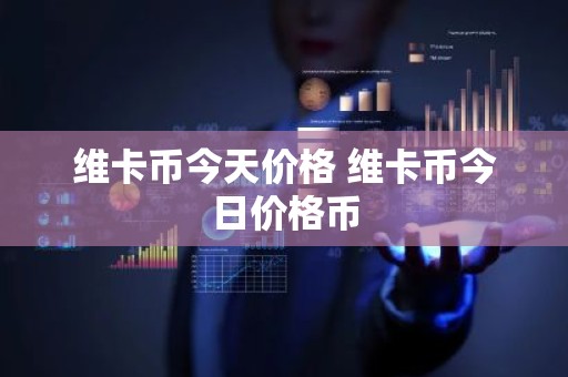 维卡币今天价格 维卡币今日价格币