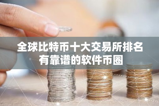 全球比特币十大交易所排名 有靠谱的软件币圈