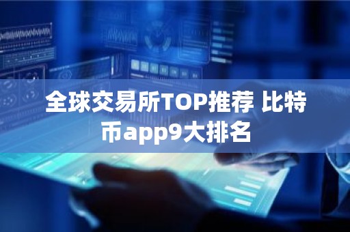 全球交易所TOP推荐 比特币app9大排名