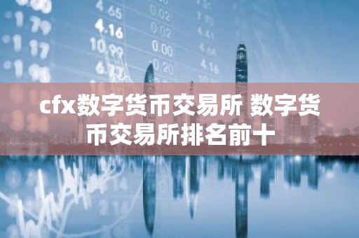 cfx数字货币交易所 数字货币交易所排名前十