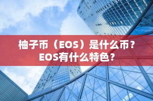 柚子币（EOS）是什么币？EOS有什么特色？