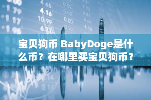 宝贝狗币 BabyDoge是什么币？在哪里买宝贝狗币？怎么买？