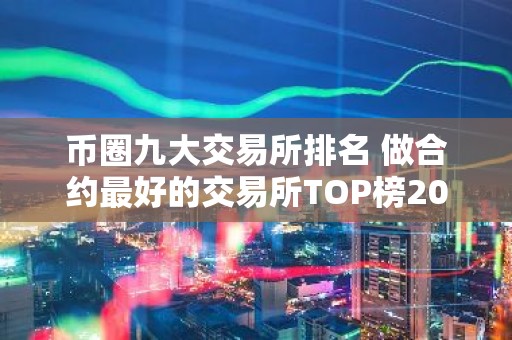 币圈九大交易所排名 做合约最好的交易所TOP榜2026