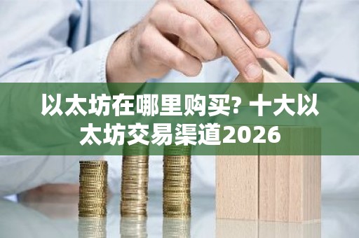 以太坊在哪里购买? 十大以太坊交易渠道2026
