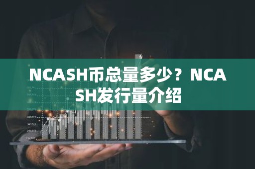 NCASH币总量多少？NCASH发行量介绍