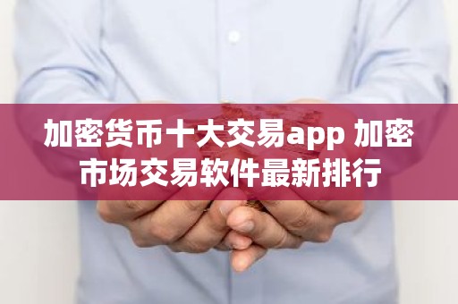 加密货币十大交易app 加密市场交易软件最新排行