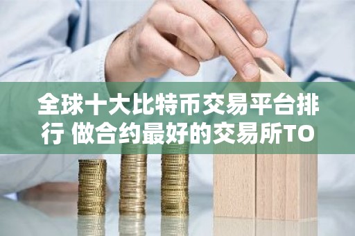 全球十大比特币交易平台排行 做合约最好的交易所TOP榜2026